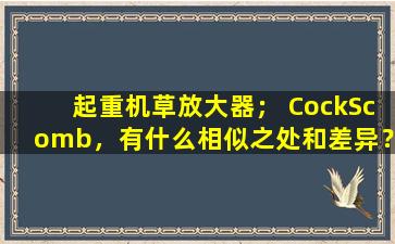 起重机草放大器； CockScomb，有什么相似之处和差异？
